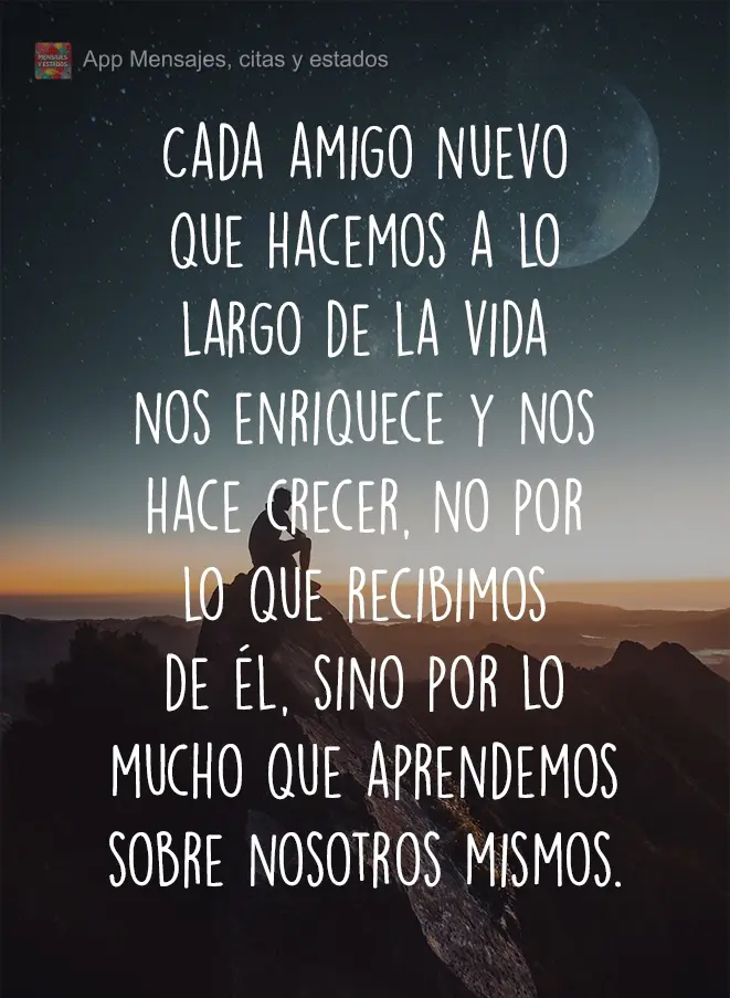Cada novo amigo que ganhamos na vida nos aperfeiçoa e enriquece, não pelo que nos dá, mas pelo quanto descobrimos de nós mesmos.