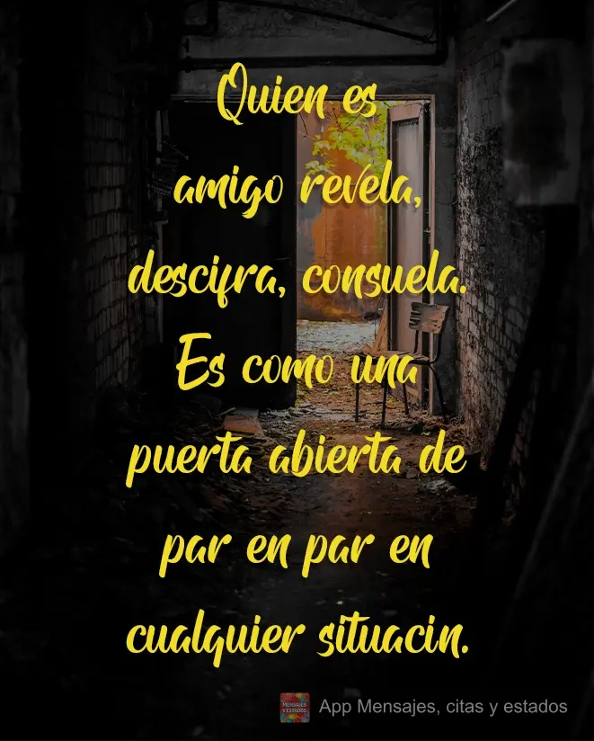 Quien es amigo revela, descifra, consuela. Es como una puerta abierta de par en par en cualquier situación.