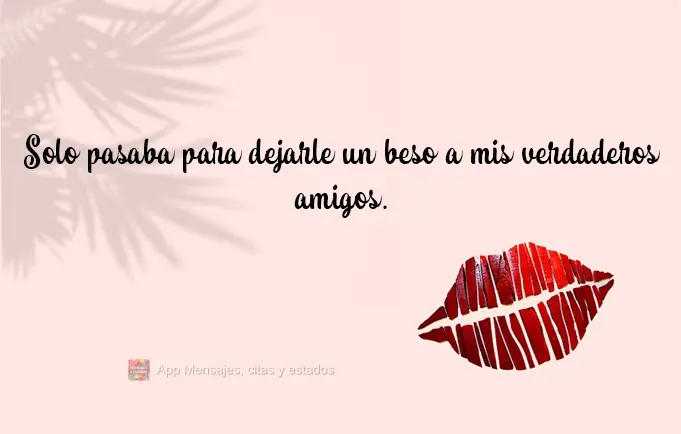 Solo pasaba para dejarle un beso a mis verdaderos amigos.