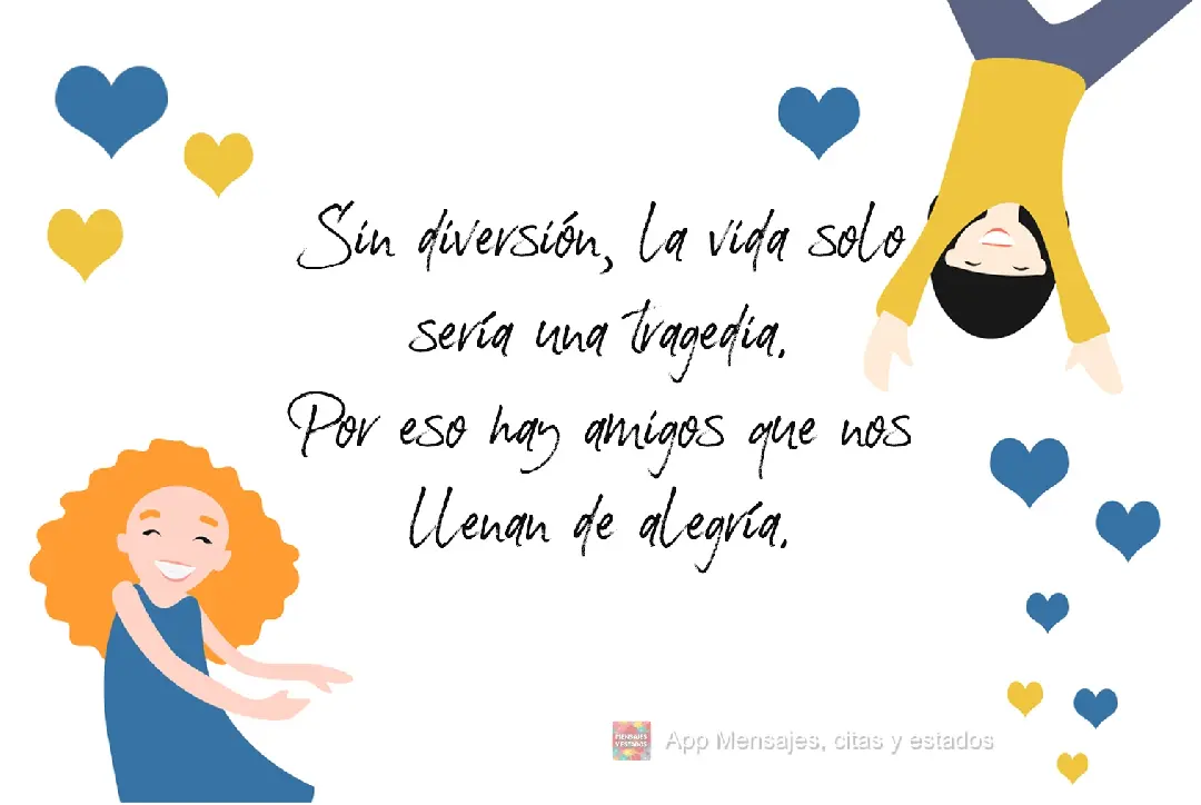 Sin diversión, la vida solo sería una tragedia. Por eso hay amigos que nos llenan de alegría.