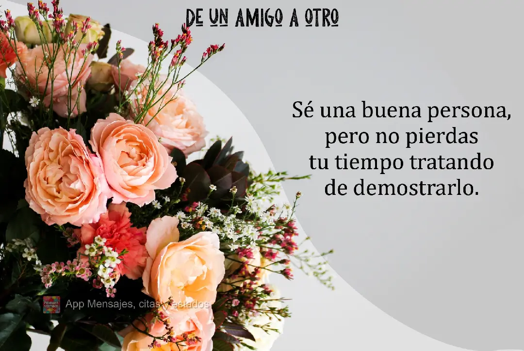 Seja uma boa pessoa, mas não perca seu tempo provando isso. De amigo para amigo