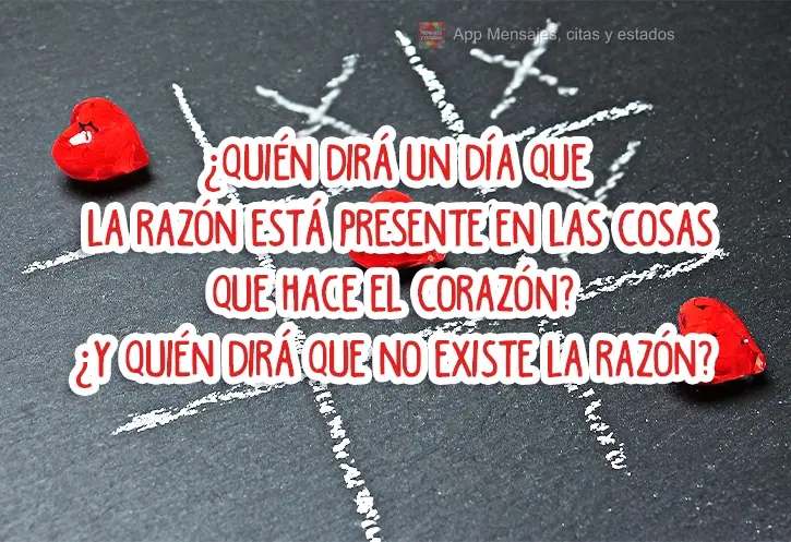 Quem um dia irá dizer que existe razão nas coisas feitas pelo coração? E quem irá dizer que não existe razão?