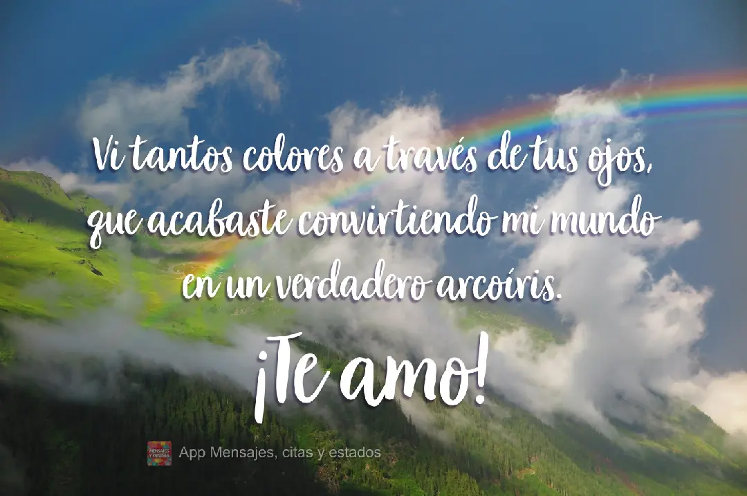Existia tantas cores através de seus olhos, que acabou fazendo o meu mundo um verdadeiro arco-íris.  Amo você!
