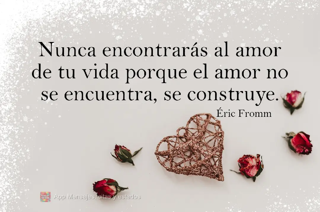Jamais encontrará o amor de sua vida, pois o amor não se encontra, se constrói. Éric Fromm