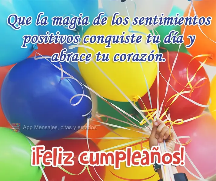 Que la magia de los sentimientos positivos conquiste tu día y abrace tu corazón. ¡Feliz cumpleaños!
