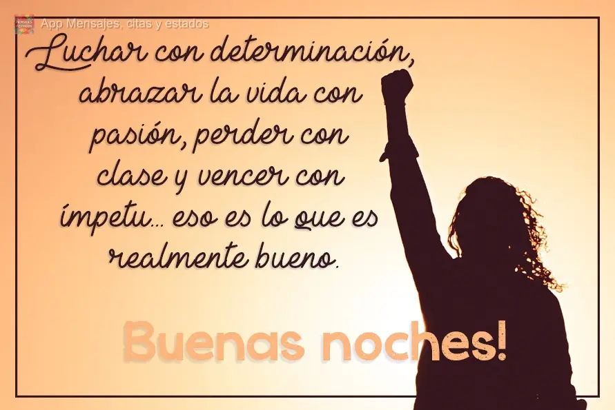 Bom mesmo é ir a luta com determinação, abraçar a vida com paixão, perder com classe e vencer com ousadia.  Boa Noite!