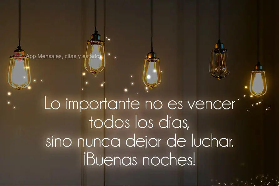 O importante não é vencer todos os dias, mas lutar sempre.  Boa Noite!