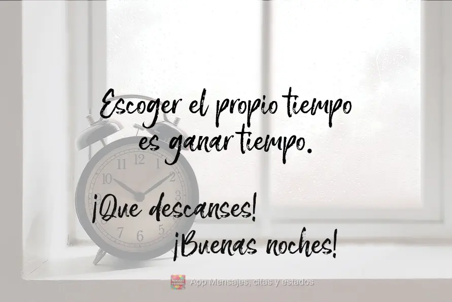 Escolher o seu tempo é ganhar tempo. Durma bem! Boa Noite!