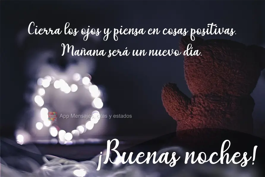 Feche os olhos e pense em coisas positivas. Amanhã será um novo dia. Boa Noite!