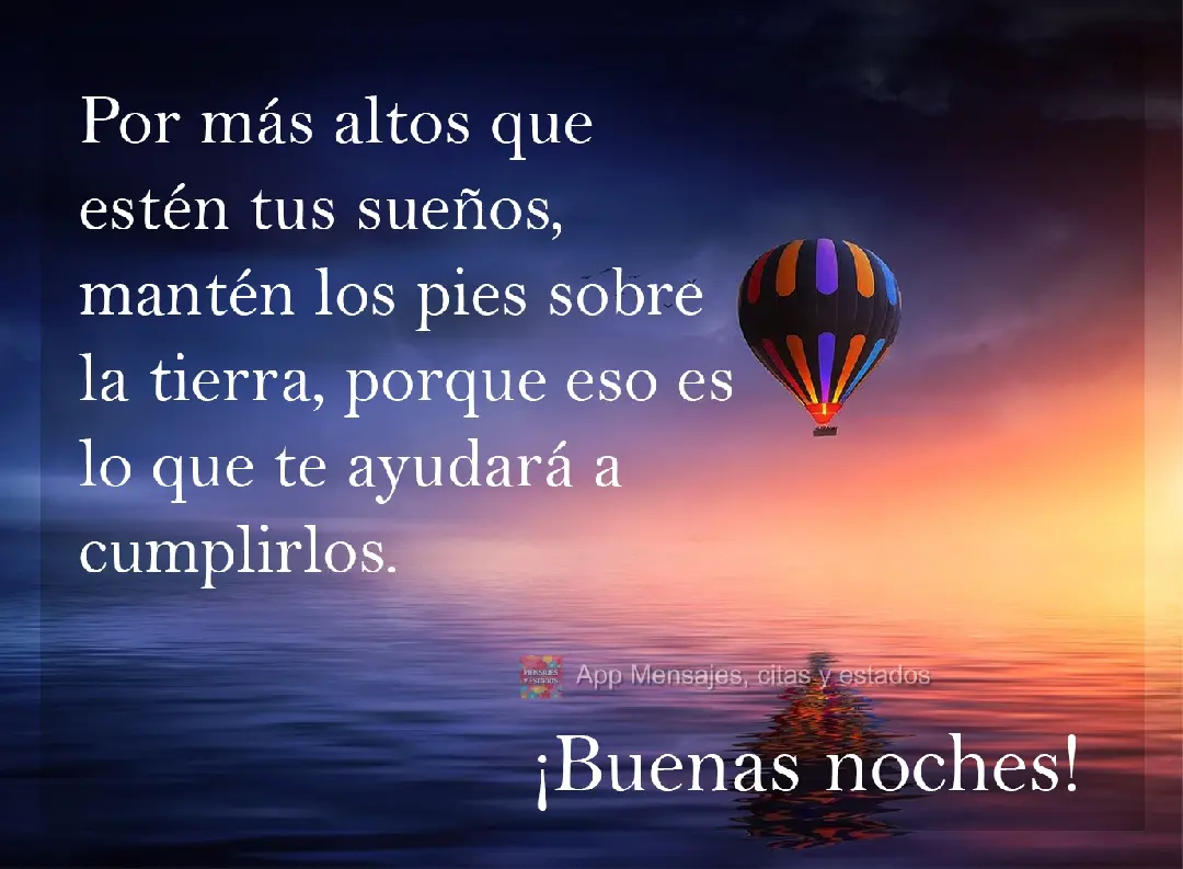Por mais que seus sonhos sejam altos, mantenha os pés no chão, porque é isso que vai te fazer alcançá-los. Boa Noite!