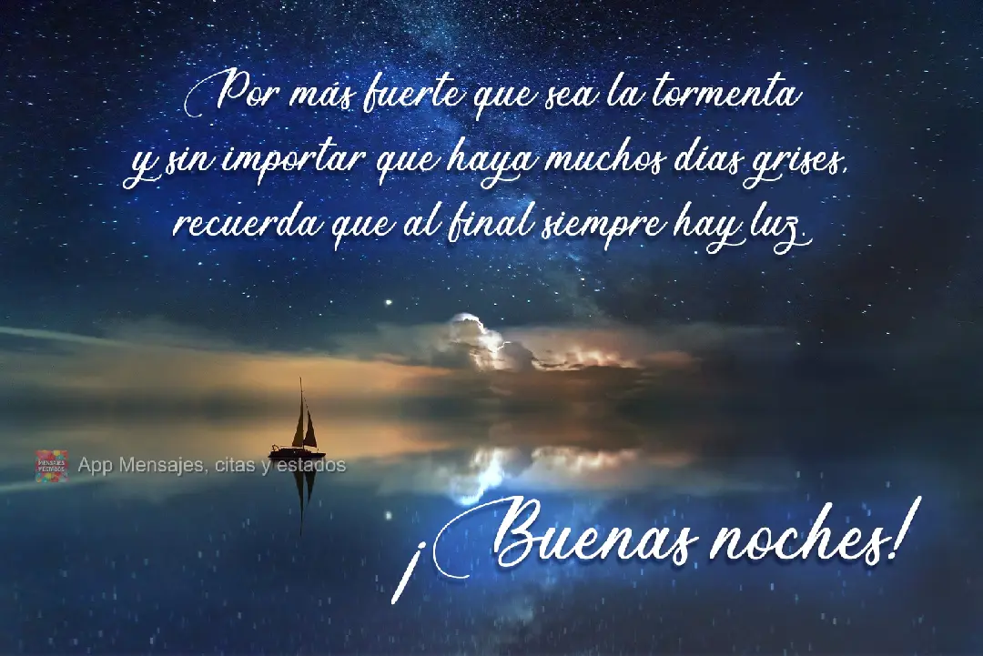 Por más fuerte que sea la tormenta y sin importar que haya muchos días grises, recuerda que al final siempre hay luz. ¡Buenas noches!