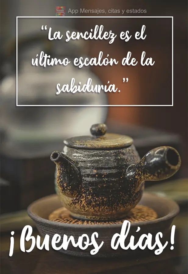 A simplicidade é o último degrau da sabedoria. Bom dia!