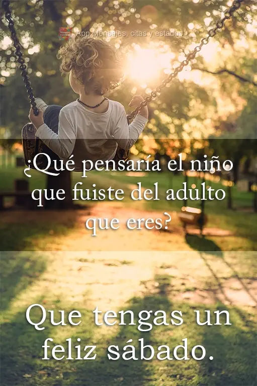 A criança que você era, teria orgulho da pessoa que você é hoje? Tenha um ótimo Sábado.