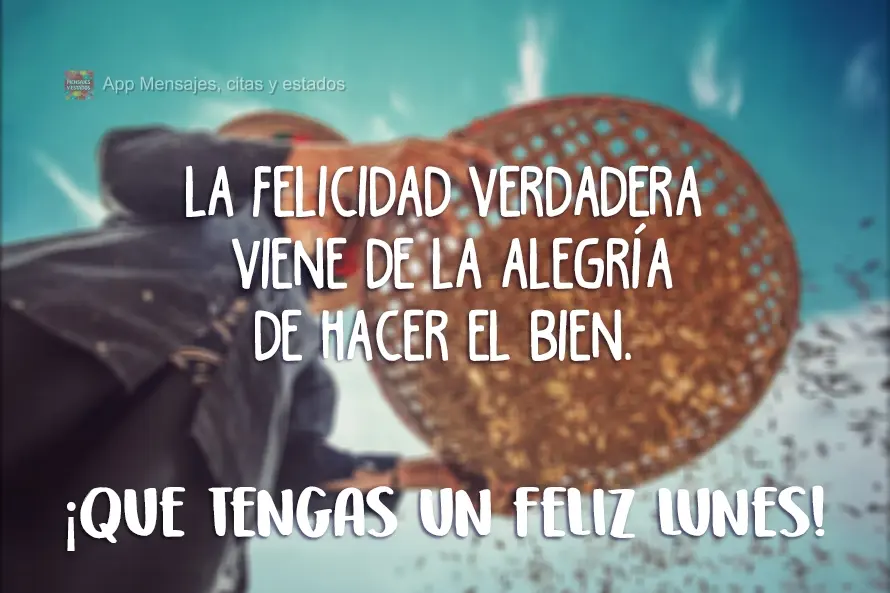 La felicidad verdadera viene de la alegría de hacer el bien. ¡Que tengas un feliz lunes!