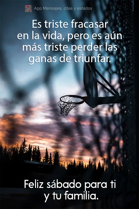 Es triste fracasar en la vida, pero es aún más triste perder las ganas de triunfar. Feliz sábado para ti y tu familia.