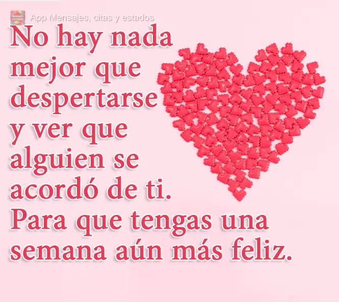 No hay nada mejor que despertarse y ver que alguien se acordó de ti. Para que tengas una semana aún más feliz.
