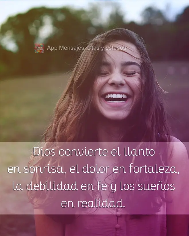 Dios convierte el llanto en sonrisa, el dolor en fortaleza, la debilidad en fe y los sueños en realidad.