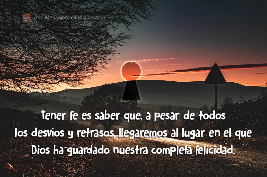 Tener fe es saber que, a pesar de todos los desvíos y retrasos, llegaremos al lugar en el que Dios ha guardado nuestra completa felicidad.