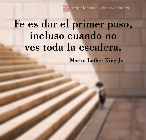 Fe es dar el primer paso, incluso cuando no ves toda la escalera. Martin Luther King Jr.