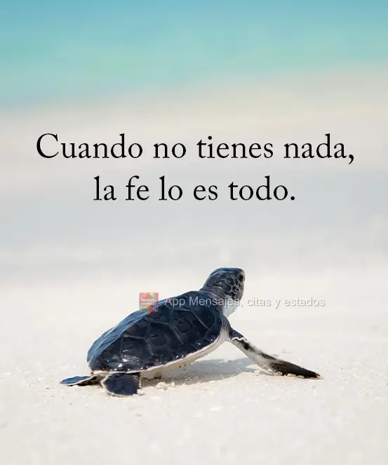 A fé é tudo quando você não tem nada.