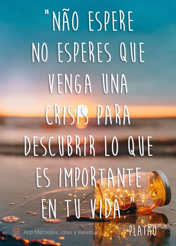Não espere por uma crise para descobrir o que é importante em sua vida. Platão