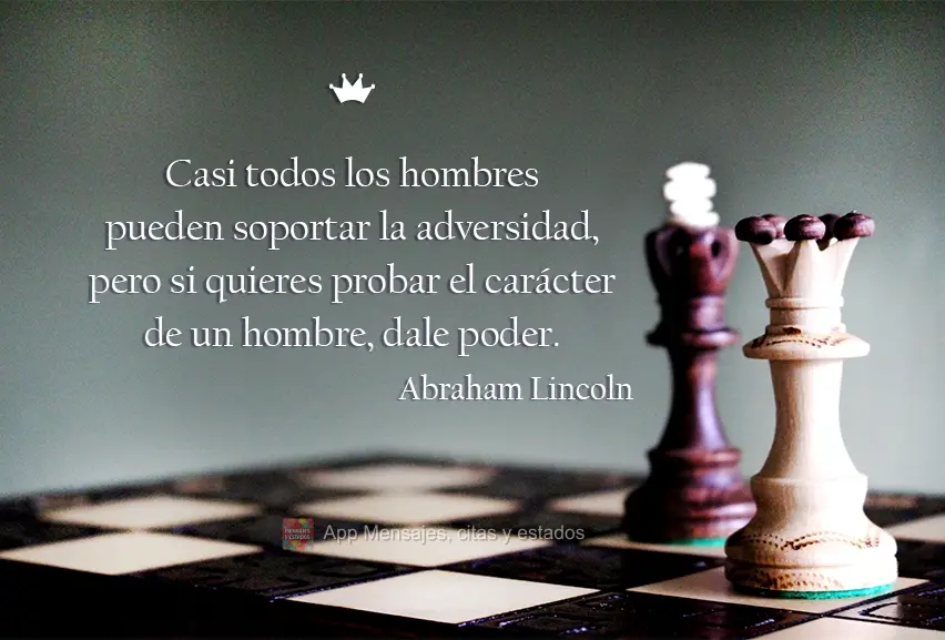 Casi todos los hombres pueden soportar la adversidad, pero si quieres probar el carácter de un hombre, dale poder. Abraham Lincoln
