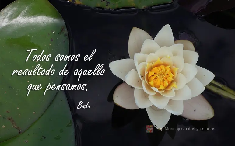 Todos somos el resultado de aquello que pensamos. Buda