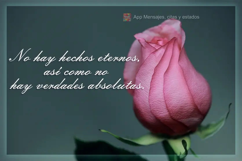 No hay hechos eternos, así como no hay verdades absolutas.