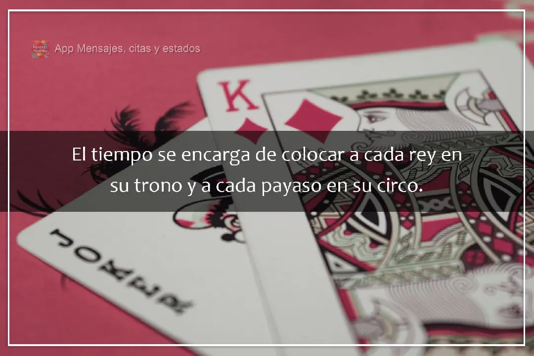 El tiempo se encarga de colocar a cada rey en su trono y a cada payaso en su circo.