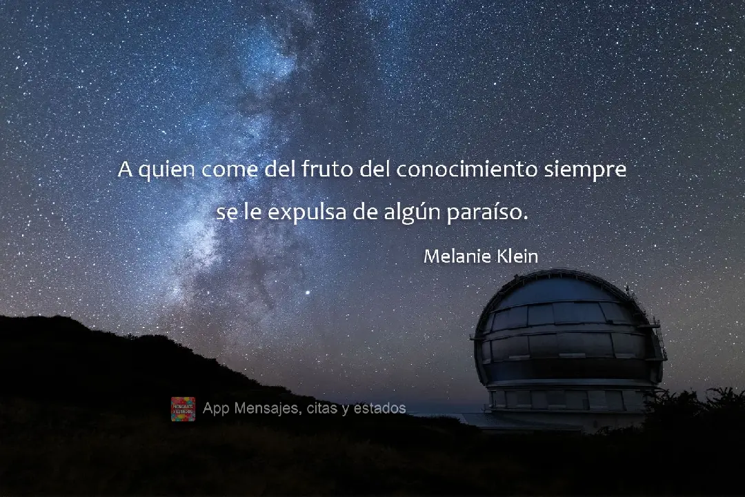 A quien come del fruto del conocimiento siempre se le expulsa de algún paraíso. Melanie Klein
