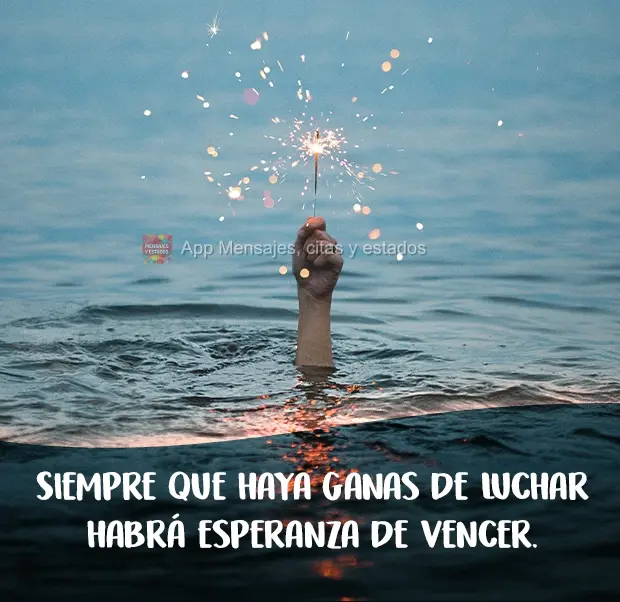 Siempre que haya ganas de luchar habrá esperanza de vencer.