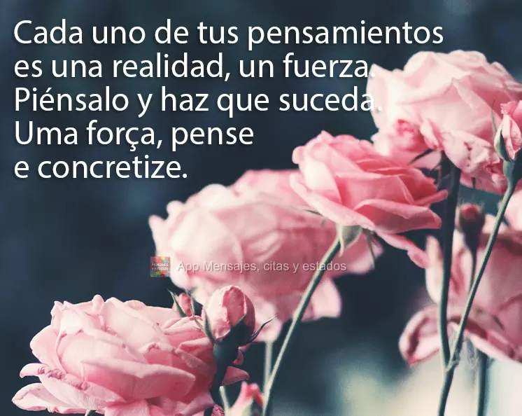 Cada uno de tus pensamientos es una realidad, un fuerza. Piénsalo y haz que suceda.