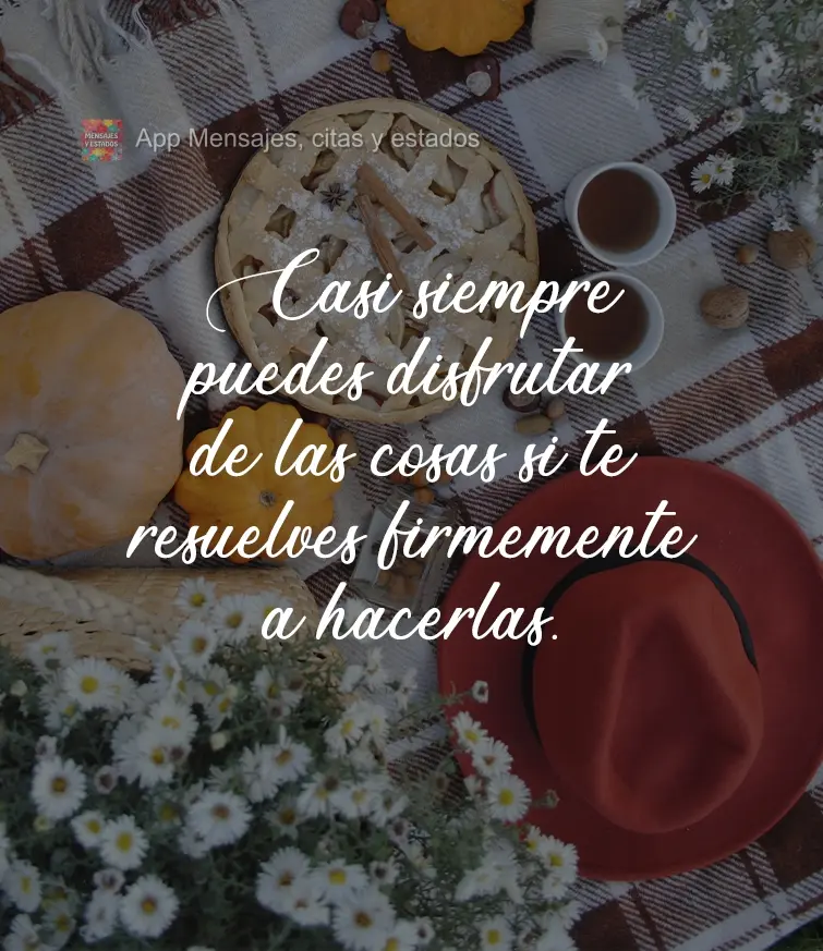 Você quase sempre pode desfrutar das coisas se decidir, com firmeza, fazê-lo.