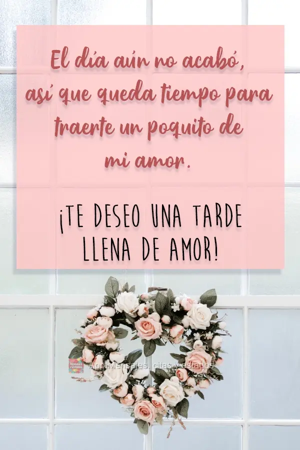 El día aún no acabó, así que queda tiempo para traerte un poquito de mi amor. ¡Te deseo una tarde llena de amor!