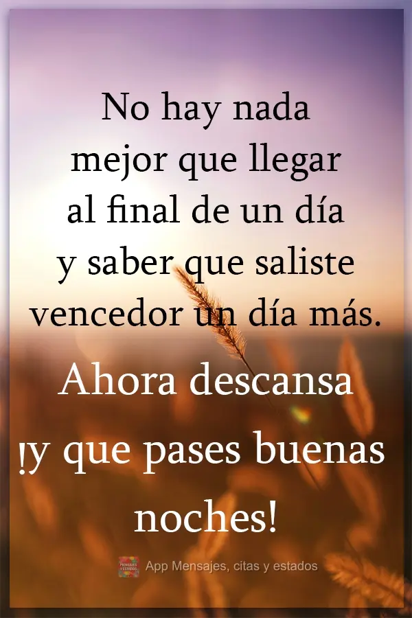 No hay nada mejor que llegar al final de un día y saber que saliste vencedor un día más. Ahora descansa ¡y que pases buenas noches!