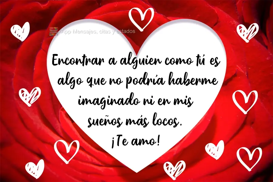 Encontrar a alguien como tú es algo que no podría haberme imaginado ni en mis sueños más locos. ¡Te amo!