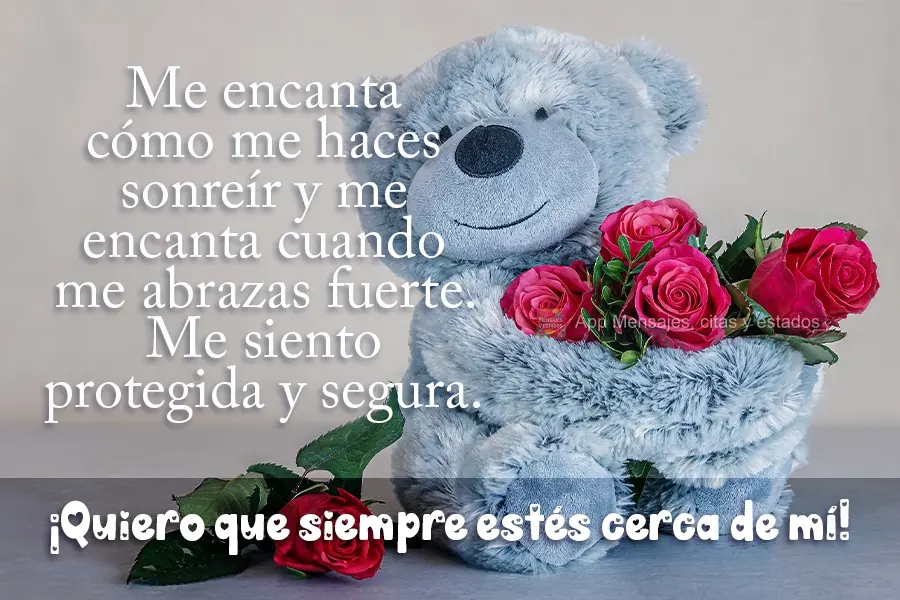 Me encanta cómo me haces sonreír y me encanta cuando me abrazas fuerte. Me siento protegida y segura. ¡Quiero que siempre estés cerca de mí!