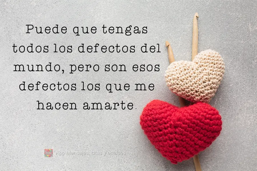Você pode ter todos os defeitos do mundo, mas são eles que me fazem te amar.