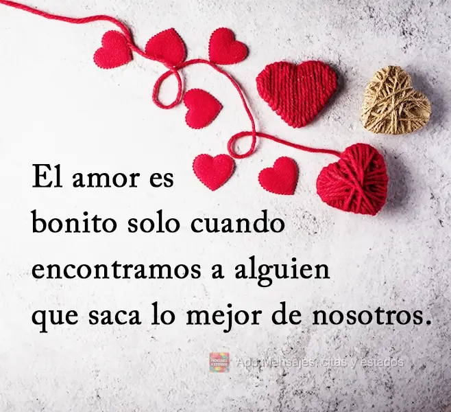 El amor es bonito solo cuando encontramos a alguien que saca lo mejor de nosotros.