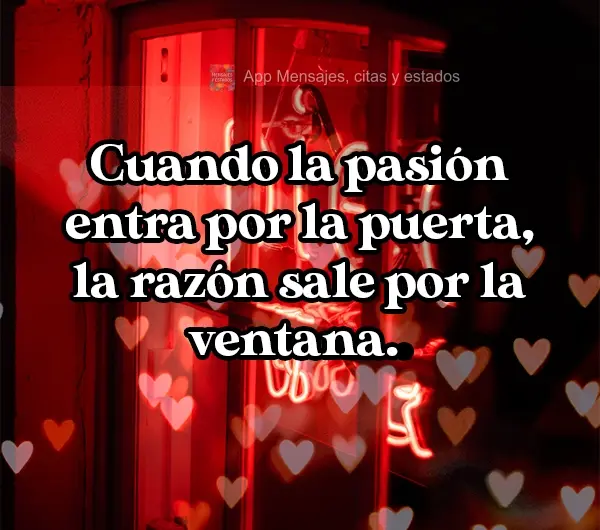 Cuando la pasión entra por la puerta, la razón sale por la ventana.