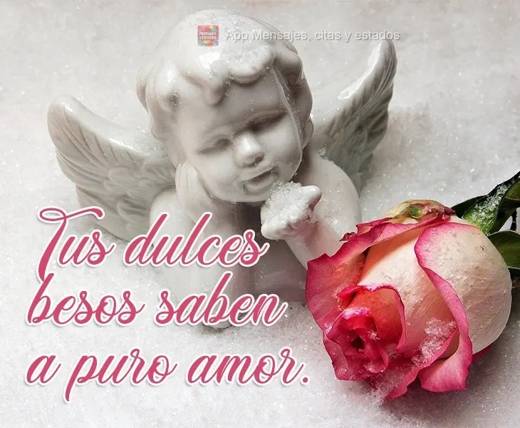Tus dulces besos saben a puro amor.
