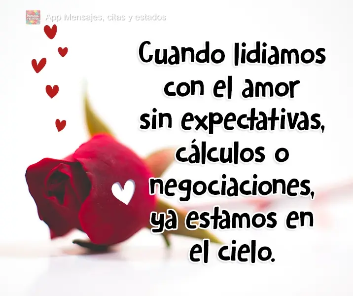 Quando lidamos com o amor sem expectativas, cálculos ou negociações, já estamos no céu.