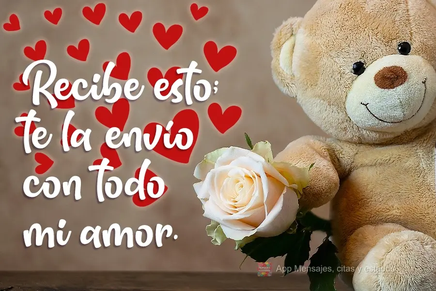 Recibe esto; te la envío con todo mi amor.