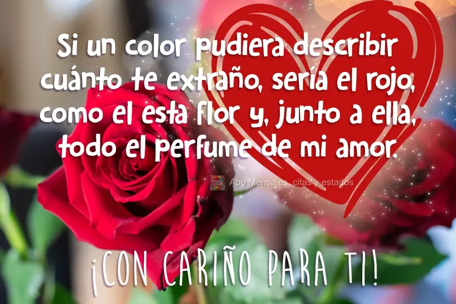 Si un color pudiera describir cuánto te extraño, sería el rojo, como el esta flor y, junto a ella, todo el perfume de mi amor. ¡Con cariño para ti!...