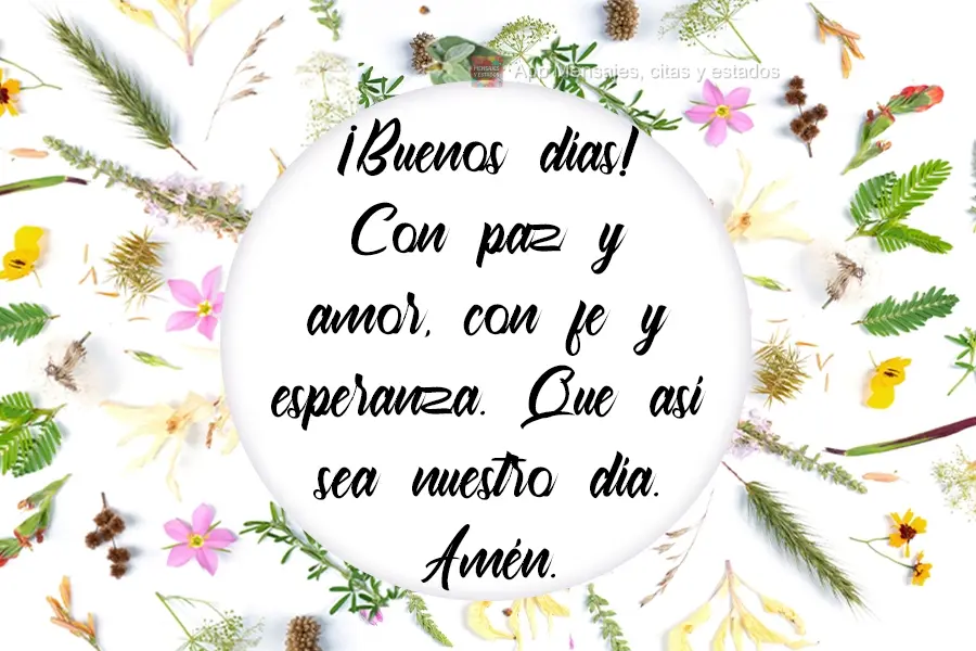Con paz y amor, con fe y esperanza. Que así sea nuestro día. Amén. ¡Buenos días!