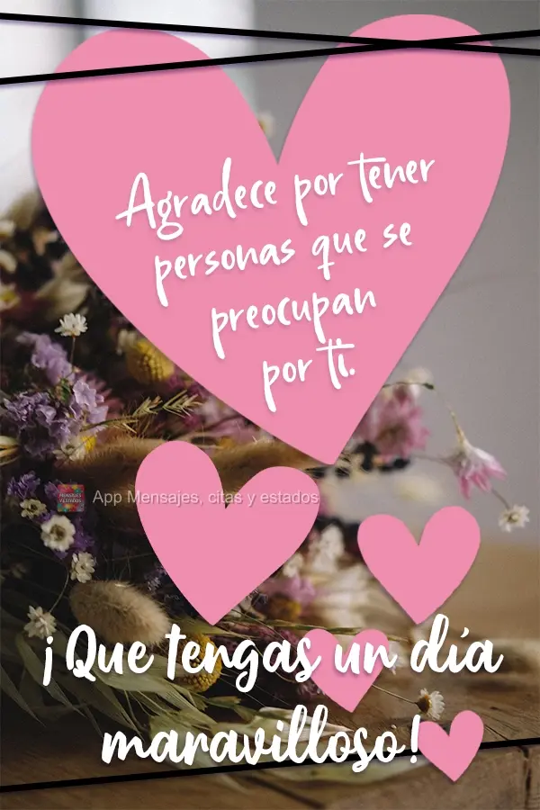 Seja grato por pessoas que se importam com você.  Tenha um maravilhoso Dia! 