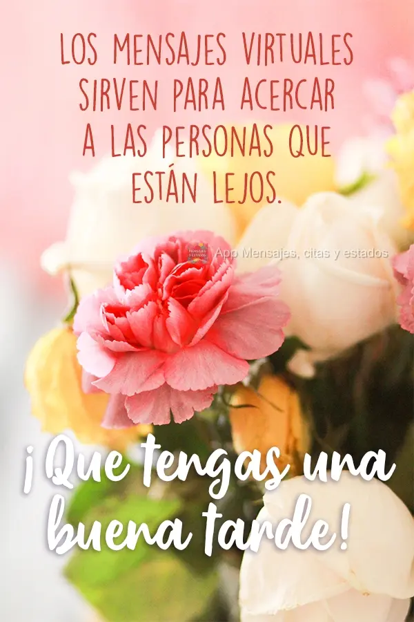 Mensagens virtuais são para aproximar pessoas que estão longe.  Tenha uma Boa Tarde!