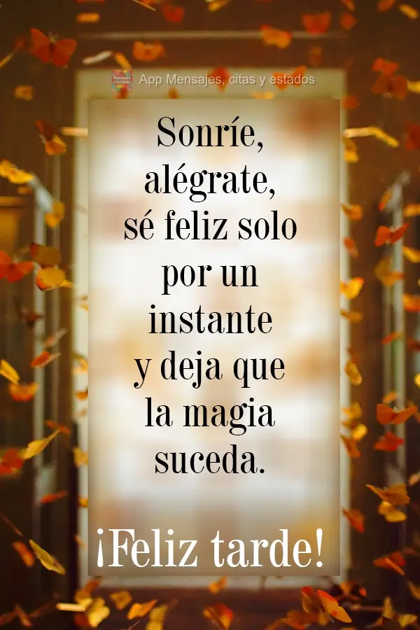 Sorria, alegre-se, seja feliz só por um instante, e veja a mágica acontecer.  Boa Tarde!