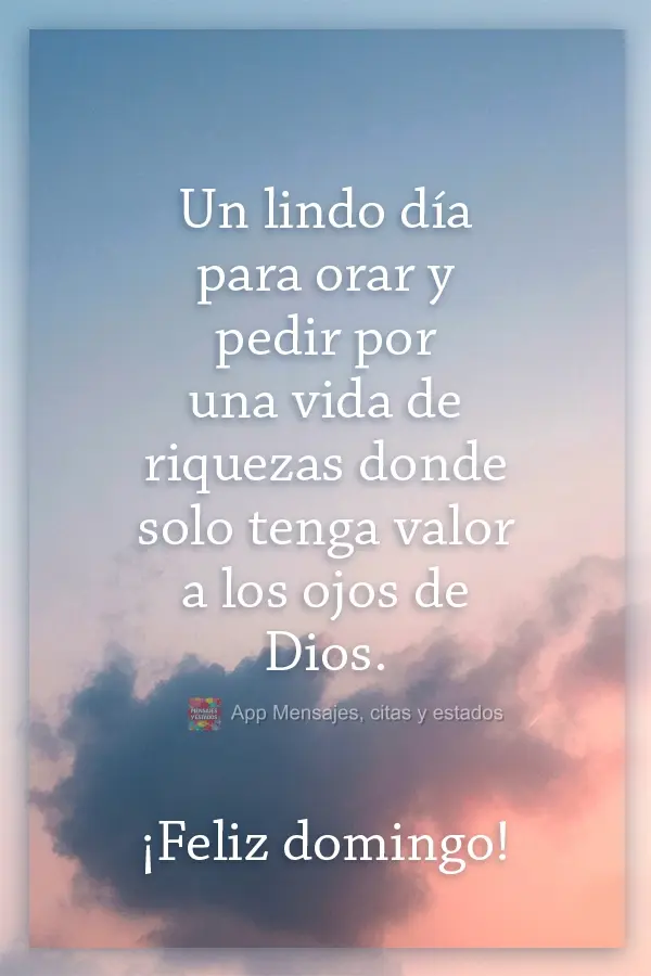 Un lindo día para orar y pedir por una vida de riquezas donde solo tenga valor a los ojos de Dios. ¡Feliz domingo!