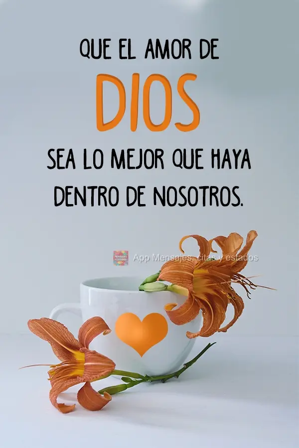 Que el amor de Dios sea lo mejor que haya dentro de nosotros.